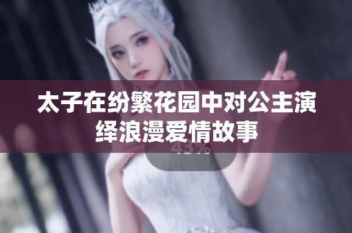 太子在纷繁花园中对公主演绎浪漫爱情故事