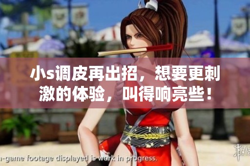 小s调皮再出招，想要更刺激的体验，叫得响亮些！