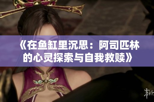 《在鱼缸里沉思：阿司匹林的心灵探索与自我救赎》