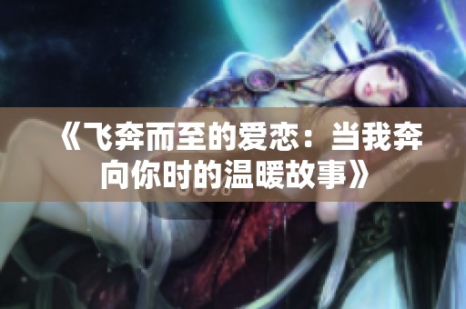 《飞奔而至的爱恋：当我奔向你时的温暖故事》