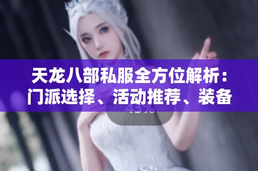 天龙八部私服全方位解析：门派选择、活动推荐、装备获取与技能攻略