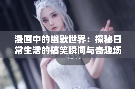 漫画中的幽默世界：探秘日常生活的搞笑瞬间与奇趣场景