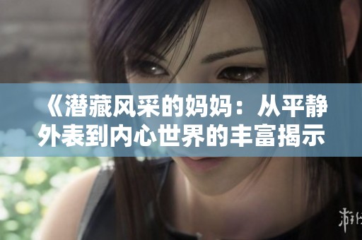 《潜藏风采的妈妈：从平静外表到内心世界的丰富揭示》