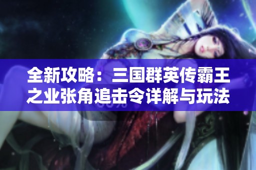 全新攻略：三国群英传霸王之业张角追击令详解与玩法分享
