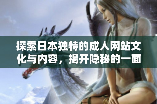 探索日本独特的成人网站文化与内容，揭开隐秘的一面