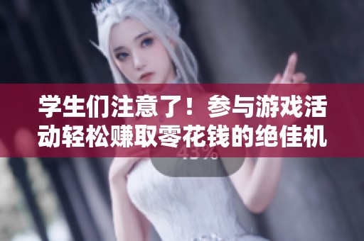 学生们注意了！参与游戏活动轻松赚取零花钱的绝佳机会来啦！