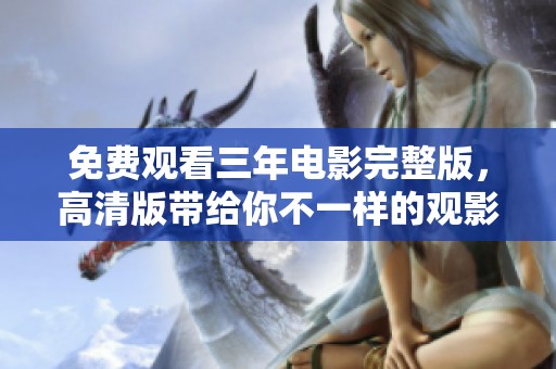 免费观看三年电影完整版，高清版带给你不一样的观影体验