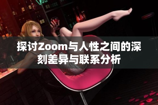 探讨Zoom与人性之间的深刻差异与联系分析