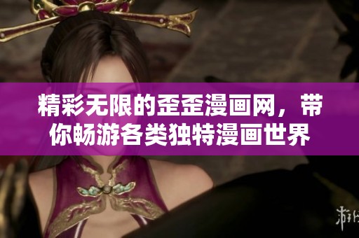精彩无限的歪歪漫画网，带你畅游各类独特漫画世界