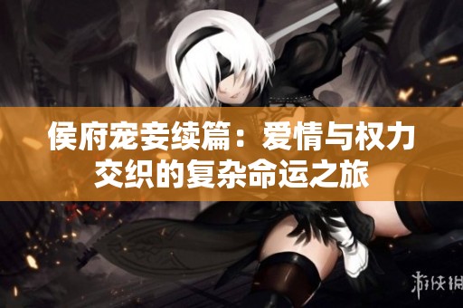 侯府宠妾续篇：爱情与权力交织的复杂命运之旅