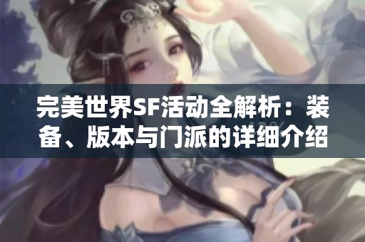 完美世界SF活动全解析：装备、版本与门派的详细介绍