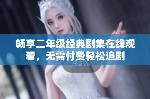 畅享二年级经典剧集在线观看，无需付费轻松追剧