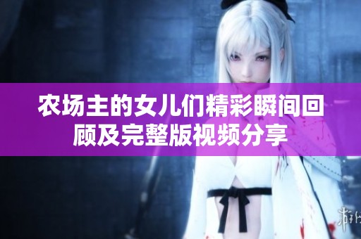 农场主的女儿们精彩瞬间回顾及完整版视频分享
