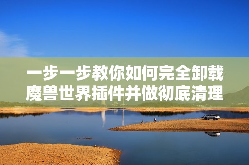 一步一步教你如何完全卸载魔兽世界插件并做彻底清理