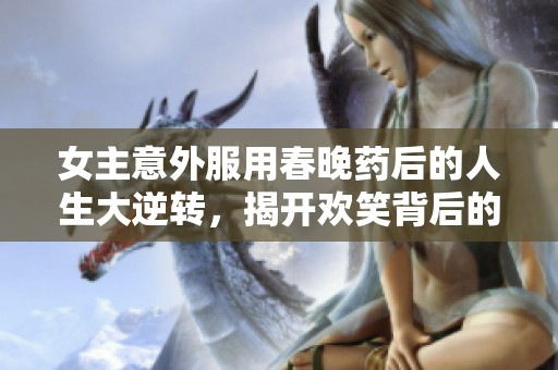 女主意外服用春晚药后的人生大逆转，揭开欢笑背后的秘密