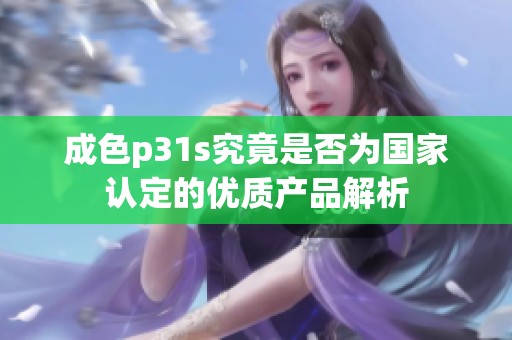 成色p31s究竟是否为国家认定的优质产品解析