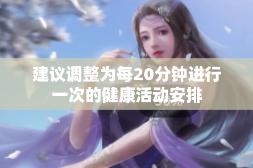 建议调整为每20分钟进行一次的健康活动安排