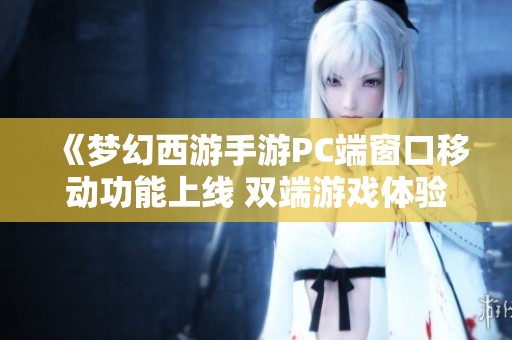 《梦幻西游手游PC端窗口移动功能上线 双端游戏体验更加便捷》