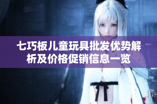 七巧板儿童玩具批发优势解析及价格促销信息一览
