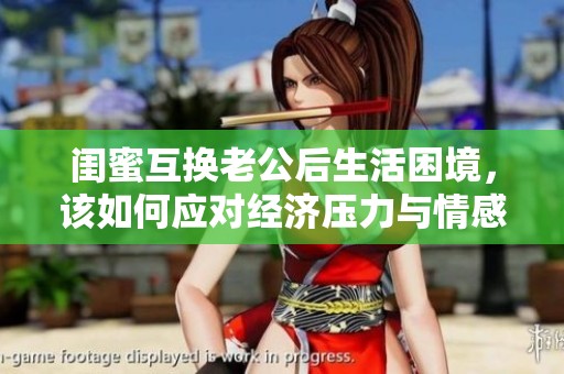 闺蜜互换老公后生活困境，该如何应对经济压力与情感纠葛