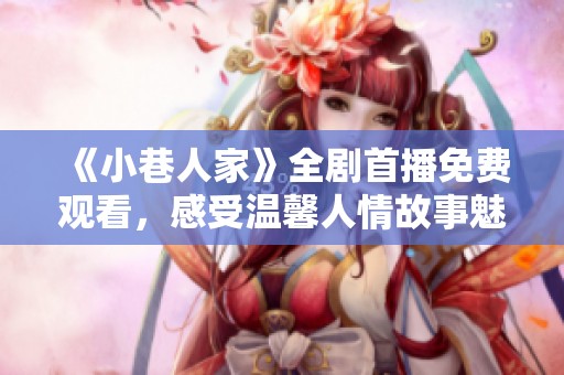 《小巷人家》全剧首播免费观看，感受温馨人情故事魅力