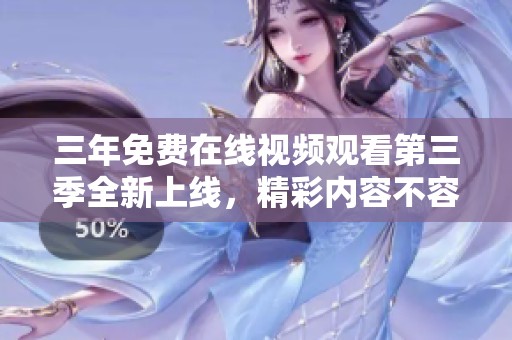 三年免费在线视频观看第三季全新上线，精彩内容不容错过！