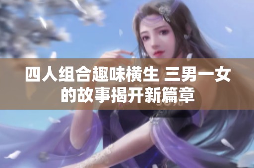 四人组合趣味横生 三男一女的故事揭开新篇章