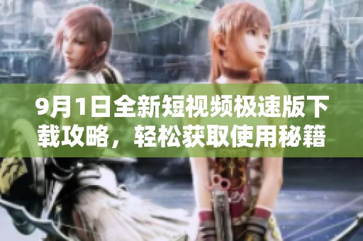 9月1日全新短视频极速版下载攻略，轻松获取使用秘籍