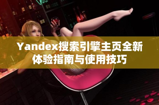 Yandex搜索引擎主页全新体验指南与使用技巧
