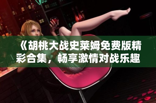《胡桃大战史莱姆免费版精彩合集，畅享激情对战乐趣》