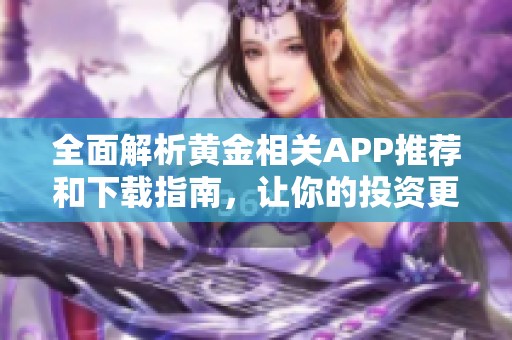 全面解析黄金相关APP推荐和下载指南，让你的投资更轻松