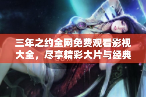 三年之约全网免费观看影视大全，尽享精彩大片与经典影剧