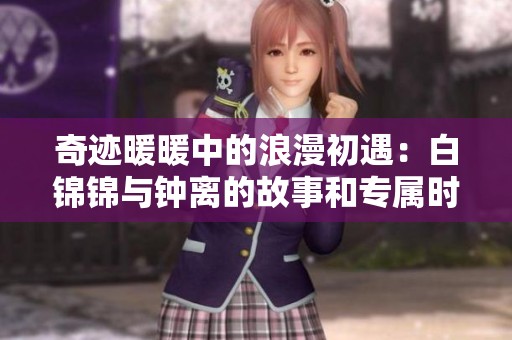 奇迹暖暖中的浪漫初遇：白锦锦与钟离的故事和专属时装赛探索