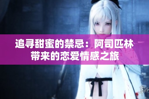 追寻甜蜜的禁忌：阿司匹林带来的恋爱情感之旅