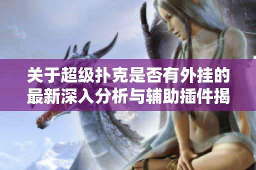关于超级扑克是否有外挂的最新深入分析与辅助插件揭秘