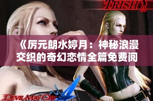 《厉元朗水婷月：神秘浪漫交织的奇幻恋情全篇免费阅读》