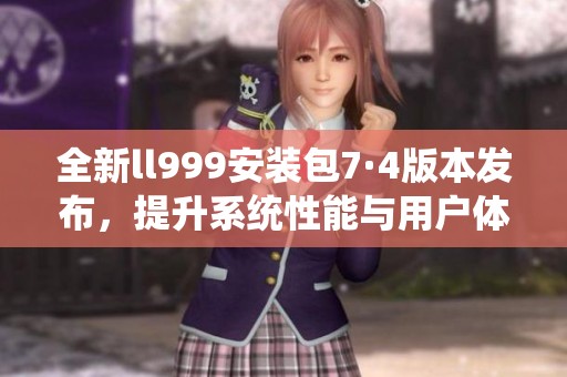 全新ll999安装包7·4版本发布，提升系统性能与用户体验