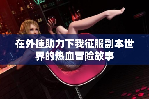 在外挂助力下我征服副本世界的热血冒险故事