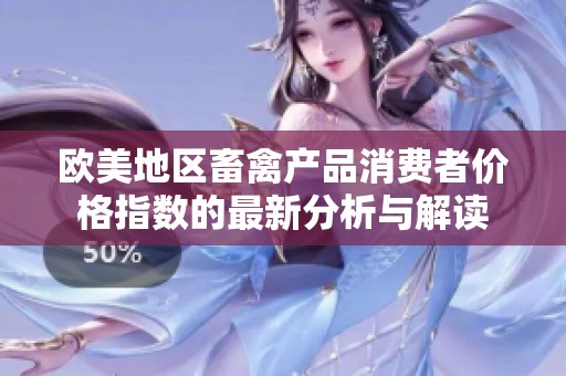 欧美地区畜禽产品消费者价格指数的最新分析与解读
