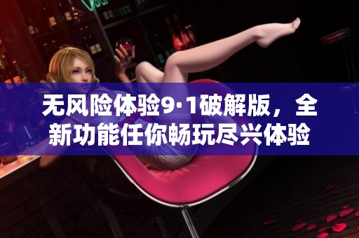 无风险体验9·1破解版，全新功能任你畅玩尽兴体验