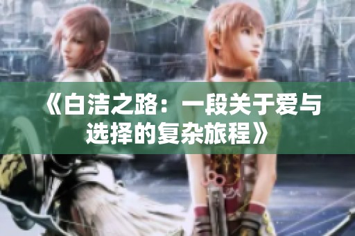 《白洁之路：一段关于爱与选择的复杂旅程》