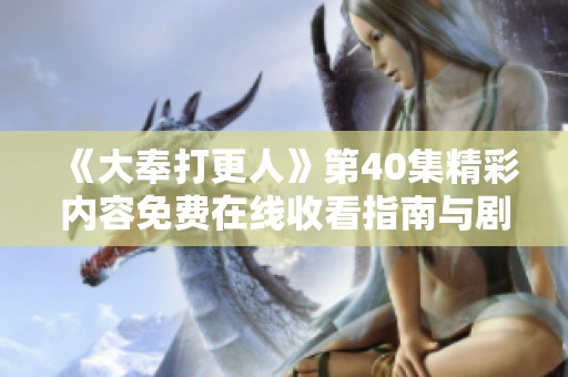 《大奉打更人》第40集精彩内容免费在线收看指南与剧透分享
