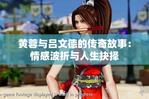 黄蓉与吕文德的传奇故事：情感波折与人生抉择