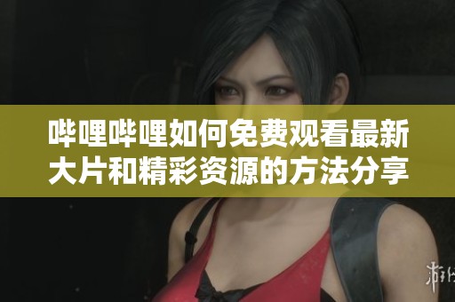 哔哩哔哩如何免费观看最新大片和精彩资源的方法分享