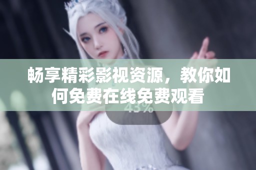 畅享精彩影视资源，教你如何免费在线免费观看