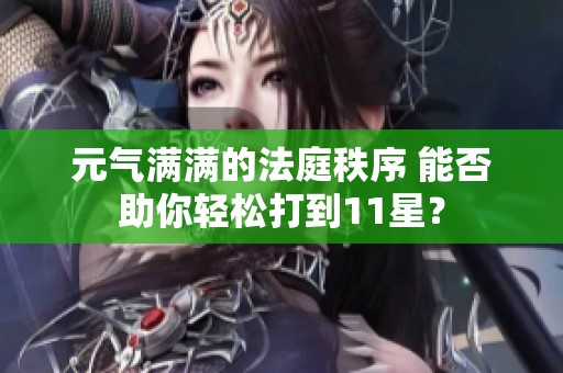 元气满满的法庭秩序 能否助你轻松打到11星？