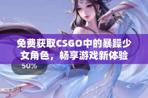 免费获取CSGO中的暴躁少女角色，畅享游戏新体验