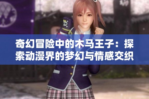 奇幻冒险中的木马王子：探索动漫界的梦幻与情感交织之美