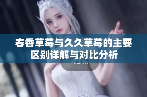 春香草莓与久久草莓的主要区别详解与对比分析