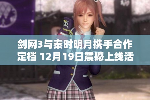 剑网3与秦时明月携手合作定档 12月19日震撼上线活动揭秘